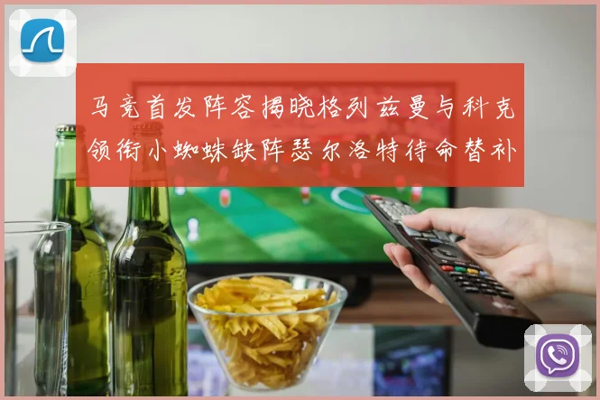 马竞首发阵容揭晓格列兹曼与科克领衔小蜘蛛缺阵瑟尔洛特待命替补