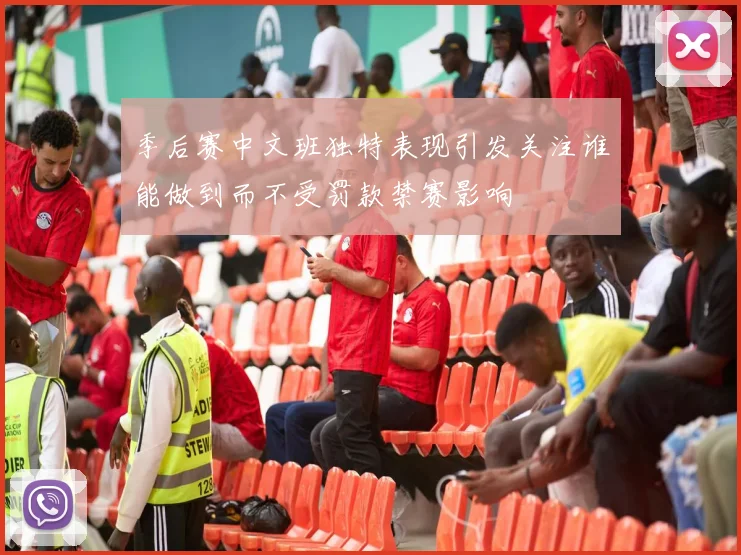 季后赛中文班独特表现引发关注谁能做到而不受罚款禁赛影响