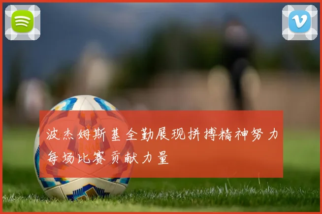 波杰姆斯基全勤展现拼搏精神努力每场比赛贡献力量