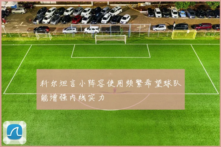 科尔坦言小阵容使用频繁希望球队能增强内线实力