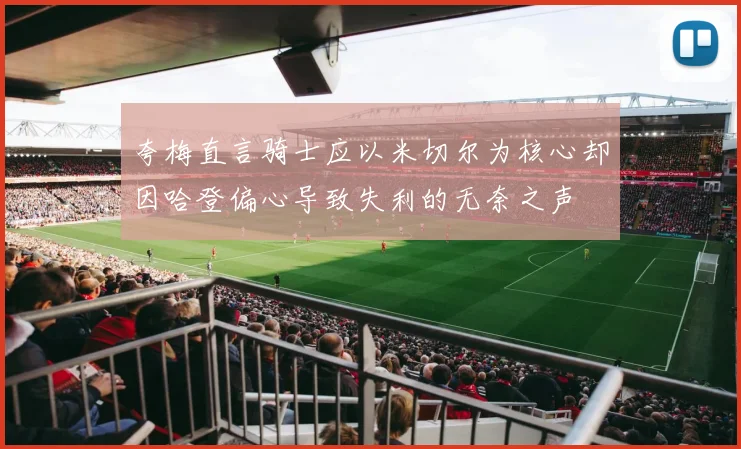 夸梅直言骑士应以米切尔为核心却因哈登偏心导致失利的无奈之声
