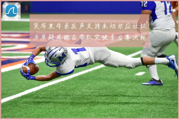 莫布里母亲发声支持米切尔应让权力质疑其能否带队突破季后赛次轮