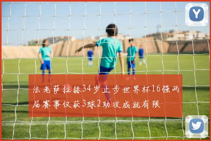 法老萨拉赫34岁止步世界杯16强两届赛事仅获3球2助攻成就有限