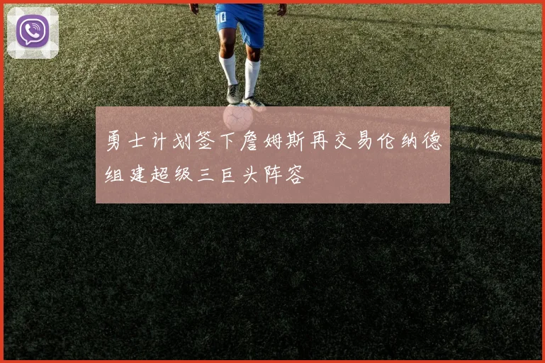 勇士计划签下詹姆斯再交易伦纳德组建超级三巨头阵容