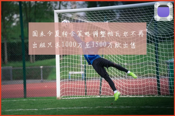 国米今夏转会策略调整帕瓦尔不再出租只求1000万至1500万欧出售