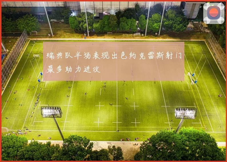 瑞典队半场表现出色约克雷斯射门最多助力进攻