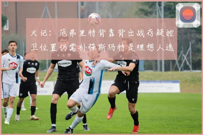 火记：范弗里特背靠背出战存疑控卫位置仍需补强斯玛特是理想人选