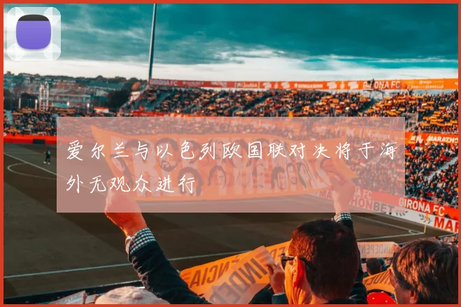爱尔兰与以色列欧国联对决将于海外无观众进行