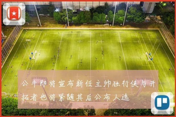 公牛即将宣布新任主帅独行侠与开拓者也将紧随其后公布人选